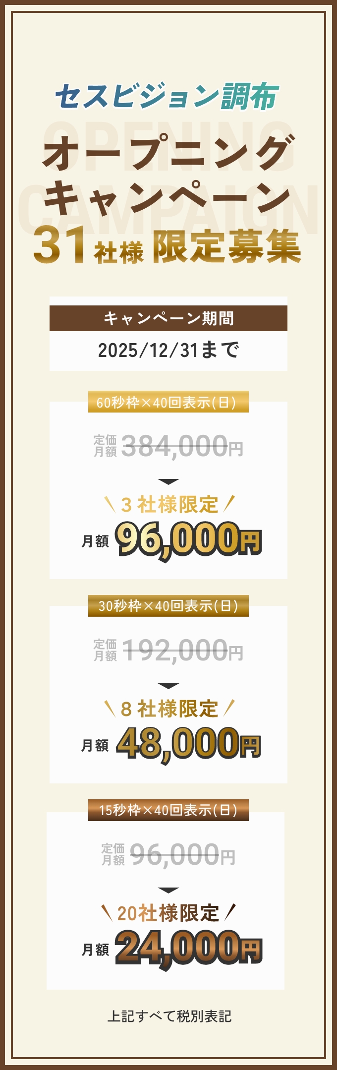 セスビジョン調布 オープニングキャンペーン 31社様限定募集 キャンペーン期間:2025年12月31日まで | 60秒枠×40回表示(日) 定価月額384,000円 ▶︎ 3社様限定 月額96,000円 | 30秒枠×40回表示(日) 定価月額192,000円 ▶︎ 8社様限定 月額48,000円 | 15秒枠×40回表示(日) 定価月額96,000円 ▶︎ 20社様限定 月額24,000円　上記全て税別価格